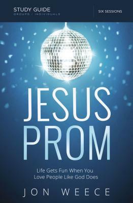 Jesus Prom Study Guide: Life Gets Fun When You Love People Like God Does by Jon Weece