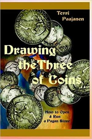 Drawing the Three of Coins: How to Open and Run a Pagan Store by Terri Paajanen