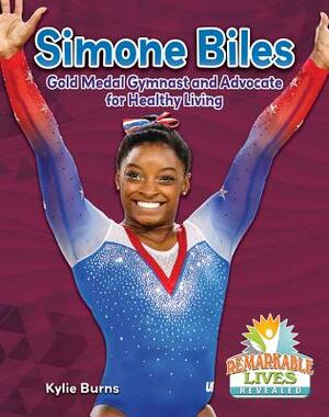 Simone Biles: Gold Medal Gymnast and Advocate for Healthy Living by Kylie Burns