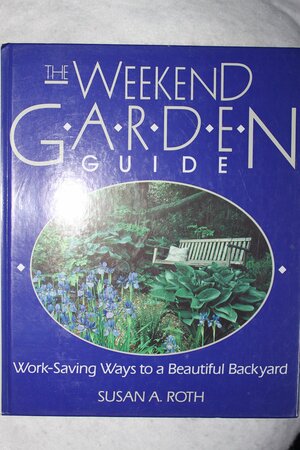 The Weekend Garden Guide: Work Saving Ways To A Beautiful Backyard by Susan A. Roth