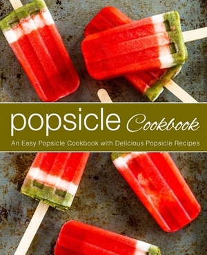 Popsicle Cookbook: An Easy Popsicle Cookbook with Delicious Popsicle Recipes by Booksumo Press