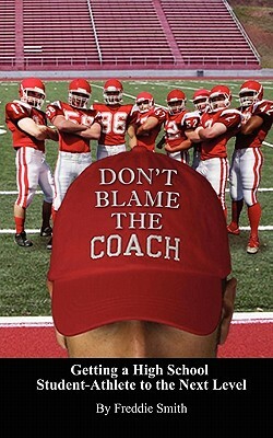 Don't Blame the Coach: Getting a High School Student-Athlete to the Next Level by John Weis
