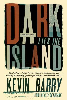 Dark Lies the Island: Stories by Kevin Barry