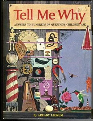 Tell Me Why: Answers to Hundreds of Questions Children Ask by Arkady Leokum
