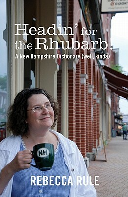 Headin' for the Rhubarb!: A New Hampshire Dictionary (Well, Kinda) by Rebecca Rule
