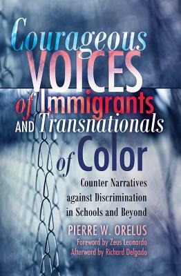 Courageous Voices of Immigrants and Transnationals of Color: Counter Narratives Against Discrimination in Schools and Beyond- Foreword by Zeus Leonard by Pierre W. Orelus