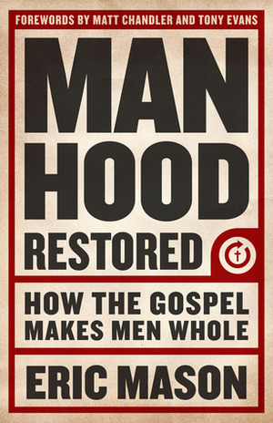 Manhood Restored: How the Gospel Makes Men Whole by Eric Mason, Tony Evans, Matt Chandler