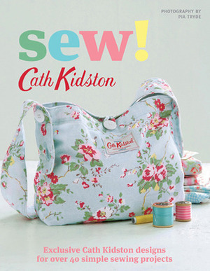 Sew!: Exclusive Cath Kidston Designs for Over 40 Simple Sewing Projects by Cath Kidston