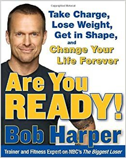 Are You Ready!: To Take Charge, Lose Weight, Get in Shape, and Change Your Life Forever by Bob Harper