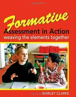 Formative Assessment in Action: Weaving the Elements Together by Shirley Clarke