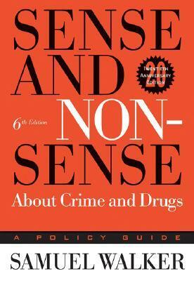 Sense and Nonsense about Crime and Drugs: A Policy Guide by Samuel E. Walker