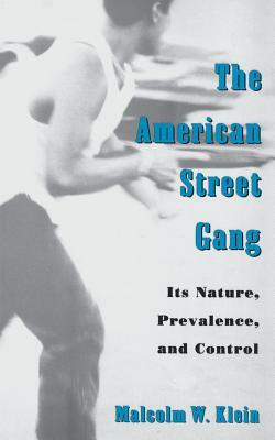 The American Street Gang: Its Nature, Prevalence, and Control by Malcolm W. Klein