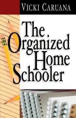 The Organized Home Schooler by Vicki Caruana