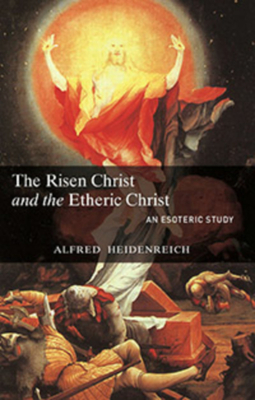 The Risen Christ and the Etheric Christ: An Esoteric Study by Alfred Heidenreich