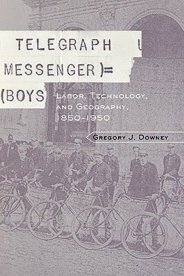 Telegraph Messenger Boys: Labor, Communication and Technology, 1850-1950 by Gregory J. Downey