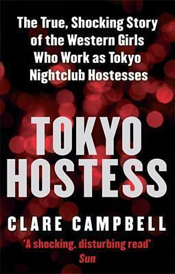 Tokyo Hostess: Inside the shocking world of Tokyo nightclub hostessing by Clare Campbell, Clare Campbell