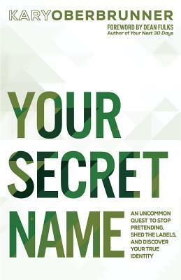 Your Secret Name: An Uncommon Quest to Stop Pretending, Shed the Labels, and Discover Your True Identity by Kary Oberbrunner