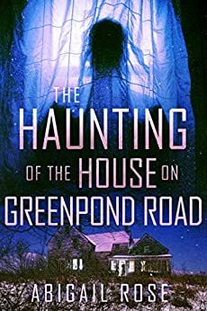 The Haunting of the House on Greenpond Road by Abigail Rose