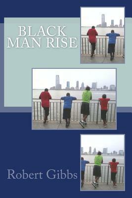 Black Man Rise: Fatherly Words for the Fatherless Young Black Man by Robert Gibbs