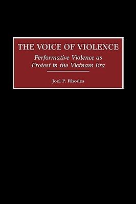 The Voice of Violence: Performative Violence as Protest in the Vietnam Era by Joel P. Rhodes