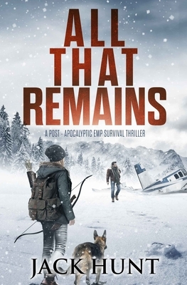 All That Remains: A Post-Apocalyptic EMP Survival Thriller by Jack Hunt