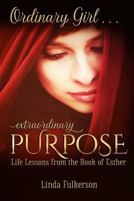 Ordinary Girl Extraordinary Purpose: Life Lessons from the Book of Esther by Linda Fulkerson