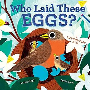 Who Laid These Eggs?: A Lift-the-Flap Book by Loris Lora, Laura Gehl