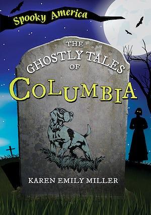 The Ghostly Tales of Columbia by Karen Emily Miller