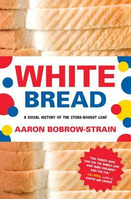 White Bread: A Social History of the Store-Bought Loaf by Aaron Bobrow-Strain