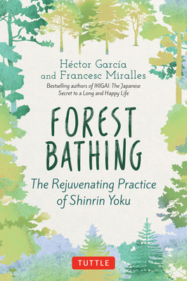 Forest Bathing: The Rejuvenating Practice of Shinrin Yoku by Hector Garcia, Francesc Miralles