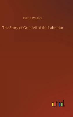 The Story of Grenfell of the Labrador by Dillon Wallace