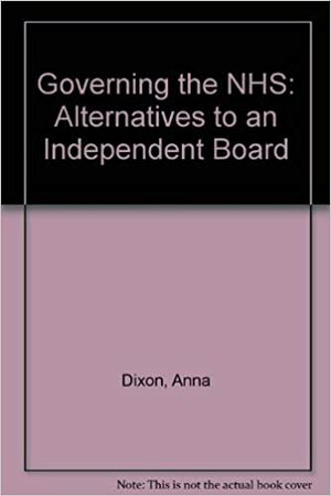 Governing the Nhs: Alternatives to an Independent Board by Arturo Alvarez-Rosete, Anna Dixon