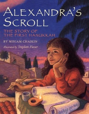 Alexandra's Scroll: The Story of the First Hanukkah by Stephen Fieser, Miriam Chaikin