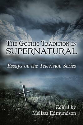 The Gothic Tradition in Supernatural: Essays on the Television Series by Melissa Edmundson