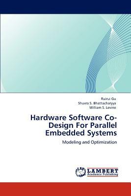 Hardware Software Co-Design for Parallel Embedded Systems by Shuvra S. Bhattacharyya, Ruirui Gu, William S. Levine