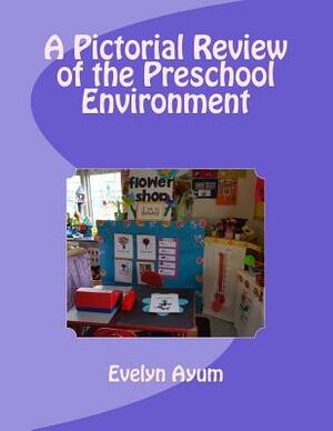 A Pictorial Review of the Preschool Environment by Evelyn Ayum
