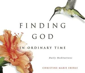 Finding God in Ordinary Time by Christine Eberle