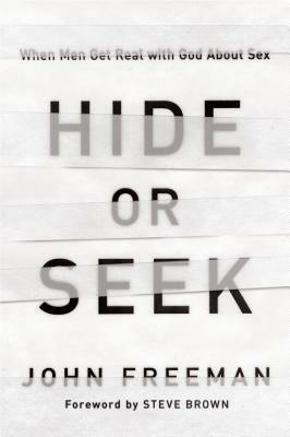 Hide or Seek: When Men Get Real with God about Sex by John Freeman