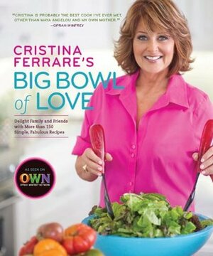 Cristina Ferrare's Big Bowl of Love: Delight Family and Friends with More Than 150 Simple, Fabulous Recipes by Cristina Ferrare