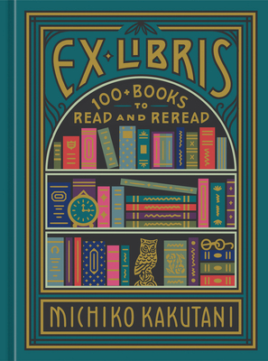 Ex Libris: 100+ Books to Read and Reread by Michiko Kakutani