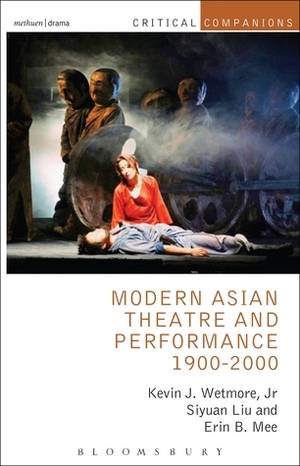 Modern Asian Theatre and Performance 1900-2000 by Kevin J. Wetmore Jr., Siyuan Liu, Erin B. Mee