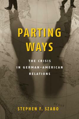 Parting Ways: The Crisis in German-American Relations by Stephen F. Szabo