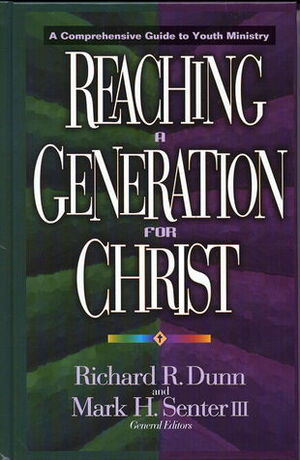 Reaching a Generation for Christ: A Comprehensive Guide to Youth Ministry by Richard R. Dunn, Mark H. Senter III