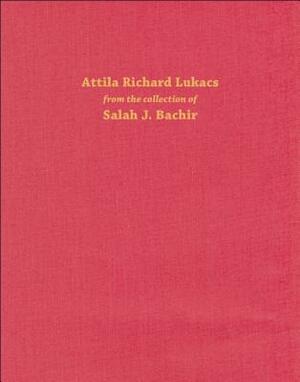 Attila Richard Lukacs: From the Collection of Salah J. Bachir by Melissa Bennett