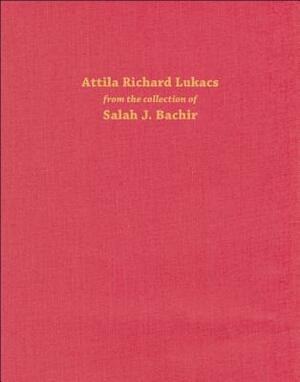 Attila Richard Lukacs: From the Collection of Salah J. Bachir by Melissa Bennett