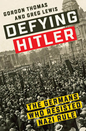 Defying Hitler: The Germans Who Resisted Nazi Rule by Gordon Thomas, Greg Lewis