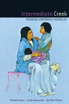 Intermediate Creek: Mvskoke Emponvkv Hokkolat [With CD (Audio)] by Linda Alexander, Bertha Tilkens, Pamela Innes