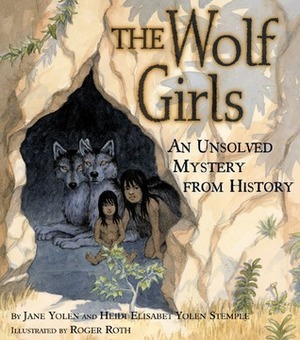 The Wolf Girls: An Unsolved Mystery from History by Rebecca Guay, Jane Yolen, Roger Roth