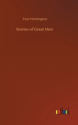 Stories of Great Men by Faye Huntington