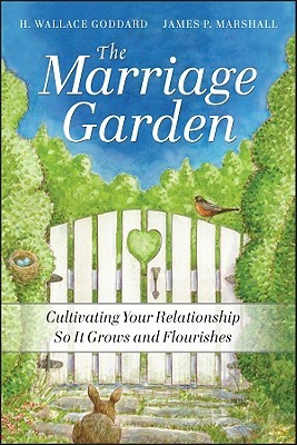 The Marriage Garden: Cultivating Your Relationship So It Grows and Flourishes by H. Wallace Goddard, James P. Marshall